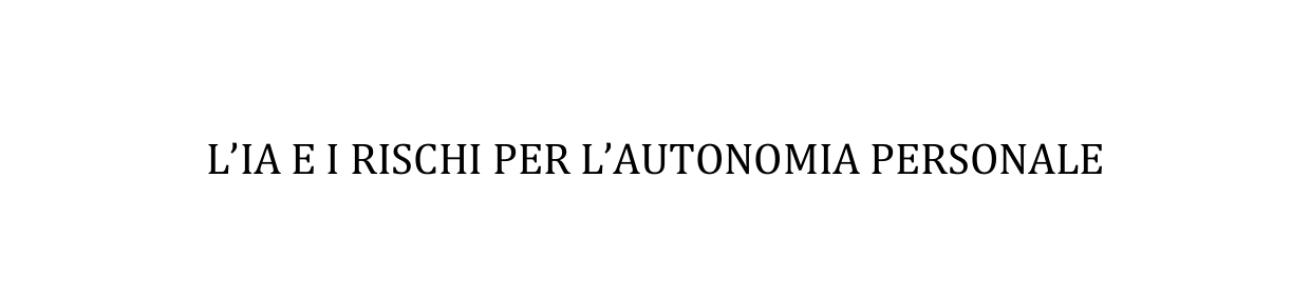 L’IA E I RISCHI PER L’AUTONOMIA PERSONALE